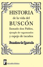 Historia de La Vida del Buscon Llamado Don Pablos: Ejemplo de Vagamundos y Espejo de Tacanos - Francisco de Quevedo