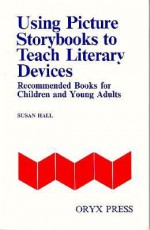 Using Picture Storybooks to Teach Literary Devices: Recommended Books for Children and Young Adults [Volume I] - Susan Hall