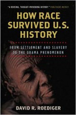 How Race Survived US History: From Settlement and Slavery to the Obama Phenomenon - David R. Roediger