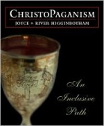 Christopaganism: An Inclusive Path - Joyce Higginbotham, River Higginbotham