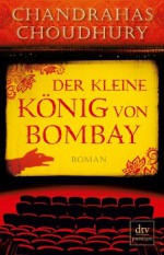 Der kleine König von Bombay: Roman (German Edition) - Chandrahas Choudhury, Kathrin Razum