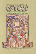 Three Faiths, One God: The Formative Faith and Practice of Judaism, Christianity, and Islam - Jacob Neusner, William Graham, Bruce Chilton