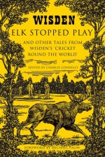 Elk Stopped Play: And Other Tales from Wisden's 'Cricket Round the World' - Charlie Connelly