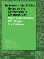 In Search of the Public: Notes on the Contemporary American City - Mario Gandelsonas, Rafi Segal, Els Verbakel, Diana Agrest, David J Burney, Toni L Griffin, Steven Holl, Martin Johnson, Joy Knoblauch, Lars Lerup, Thom Mayne, Elizabeth Plater-Zyberk, Mark Robbins, Denise Scott Brown, Anthony Shorris, Michael Sorkin, Sarah Whiting