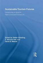 Sustainable Tourism Futures: Perspectives on Systems, Restructuring and Innovations (Routledge Advances in Tourism) - Stefan Gxf6ssling, C. Michael Hall, David Weaver