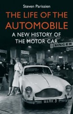 The Life of the Automobile: A New History of the Motor Car - Steven Parissien