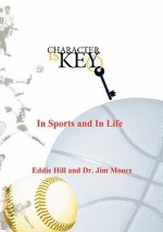 Character Is Key: In Sports and in Life - Eddie Hill, Dr Jim Moore