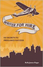 Writer for Hire: 101 Secrets to Freelance Success - Kelly James Enger