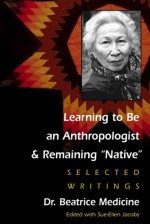 Learning to Be an Anthropologist and Remaining "Native": Selected Writings - Beatrice Medicine