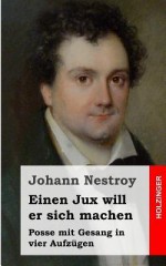 Einen Jux Will Er Sich Machen: Posse Mit Gesang in Vier Aufzugen - Johann Nestroy