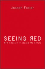Seeing Red: How America Is Losing the Future - Joseph Foster