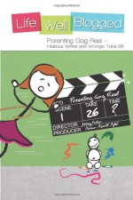 Parenting Gag Reel - Hilarious Writes and Wrongs: Take 26 (Life Well Blogged) (Volume 4) - Abbey Fatica, Teri Biebel