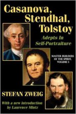 Casanova, Stendhal, Tolstoy: Master Builders of the Spirit: Adepts in Self-Portraiture - Stefan Zweig, Laurence Mintz