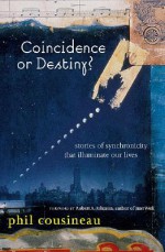 Coincidence or Destiny?: Stories of Synchronicity That Illuminate Our Lives - Phil Cousineau