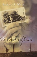 Be Not Afraid: A Novel - Robert L. Wise