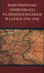 Komunikowanie i komunikacja na ziemiach polskich w latach 1795-1918 - Krzysztof Stępnik, Maciej Rajewski