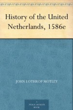 History of the United Netherlands, 1586e - John Lothrop Motley