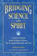 Bridging Science and Spirit: Common Elements in David Bohm's Physics, the Perennial Philosophy and Seth - Norman Friedman, Fred Alan Wolf