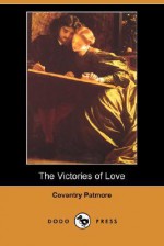 The Victories of Love (Dodo Press) - Coventry Kersey Dighton Patmore, Henry Morley