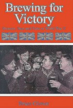 Brewing for Victory: Brewers, Beers and Pubs in World War II - Brian Glover