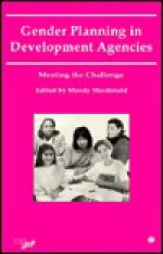 Gender Planning In Development Agencies: Meeting The Challenge: A Report Of A Workshop Held At The Cherwell Centre, Oxford, England In May 1993 - Mandy Macdonald