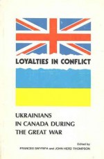 Loyalties In Conflict: Ukrainians In Canada During The Great War - Frances Swyripa, John Herd Thompson