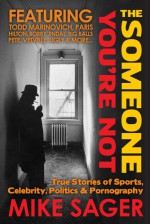 The Someone You're Not: True Stories of Sports, Celebrity, Politics & Pornography - Mike Sager