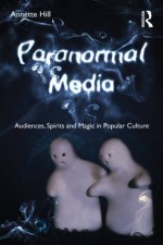 Paranormal Media: Audiences, Spirits and Magic in Popular Culture - Annette Hill