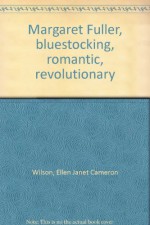 Margaret Fuller, Bluestocking, Romantic, Revolutionary - Ellen Wilson