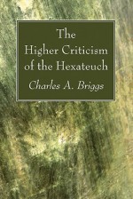 The Higher Criticism of the Hexateuch - Charles Augustus Briggs