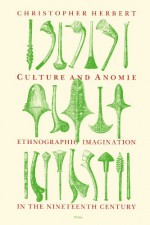 Culture and Anomie: Ethnographic Imagination in the Nineteenth Century - Christopher Herbert