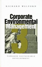 Corporate Environmental Management 3: Towards Sustainable Development - Richard Welford