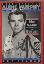 No Name on the Bullet: A Biography of Audie Murphy - Don Graham