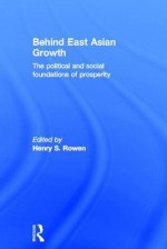 Behind East Asian Growth: The Political and Social Foundations of Prosperity - Henry S. Rowen