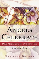 Angels Celebrate: Daily Meditations for Ordinary Time, Volume One - Marianne Dorman