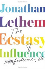 The Ecstasy of Influence: Nonfictions, Etc. - Jonathan Lethem