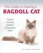 Guide to Owning a Ragdoll Cat: Feeding, Grooming, Exhibition, Temperament, and Health - Susan Nelson, Gary Strobel