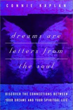 Dreams Are Letters from the Soul : Discover the Connections Between Your Dreams and Your Spiritual Life - Connie Kaplan, Andrew Harvey