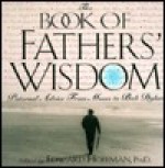 The Book Of Fathers' Wisdom: Paternal Advice from Moses to Bob Dylan - Edward Hoffman