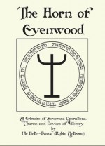 The Horn of Evenwood: A Grimoire of Sorcerous Operations, Charms, and Devices of Witchery - Robin Artisson