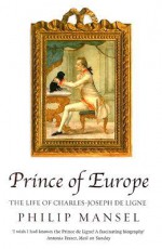 Prince of Europe: The Life of Charles-Joseph de Ligne - Philip Mansel