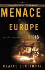 Menace in Europe: Why the Continent's Crisis Is America's, Too - Claire Berlinski