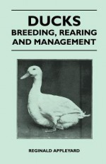 Ducks - Breeding, Rearing and Management - Reginald Appleyard