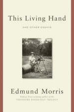 This Living Hand: And Other Essays - Edmund Morris