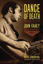 Dance of Death: The Life of John Fahey, American Guitarist - Steve Lowenthal, David Fricke