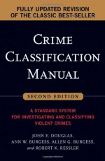 Crime Classification Manual: A Standard System for Investigating and Classifying Violent Crimes - Robert K. Ressler, John E. (Edward) Douglas, Ann Wolbert Burgess, Allen G. Burgess