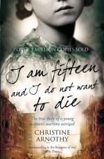 I Am Fifteen And I Do Not Want To Die: The True Story of One Woman's War - Christine Arnothy, Antonia White