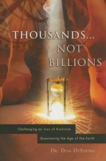 Thousands...Not Billions: Challenging an Icon of Evolution Questioning the Age of the Earth - Donald Deyoung