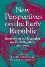 New Perspectives on the Early Republic: Essays from the *Journal of the Early Republic*, 1981-1991 - Ralph D. Gray, Michael A Morrison