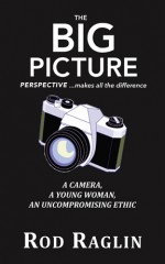 The Big Picture - A Camera, A Young Woman, An Uncompromising Ethic - Rod Raglin